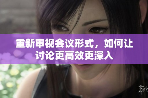 重新审视会议形式，如何让讨论更高效更深入