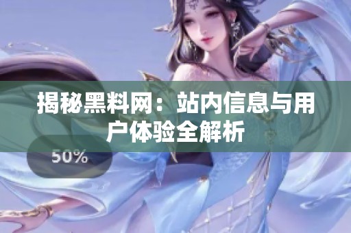 揭秘黑料网：站内信息与用户体验全解析