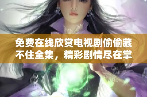 免费在线欣赏电视剧偷偷藏不住全集，精彩剧情尽在掌握之中！