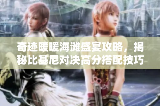 奇迹暖暖海滩盛宴攻略，揭秘比基尼对决高分搭配技巧