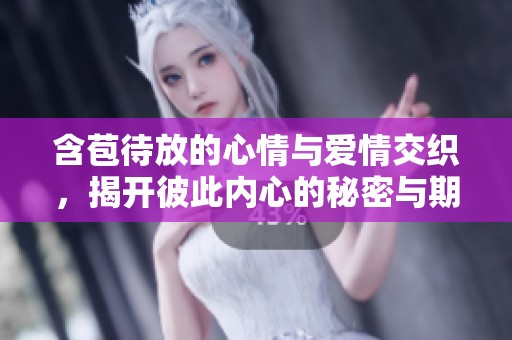 含苞待放的心情与爱情交织，揭开彼此内心的秘密与期待