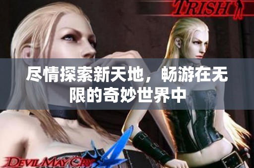 尽情探索新天地，畅游在无限的奇妙世界中