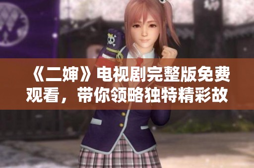 《二婶》电视剧完整版免费观看，带你领略独特精彩故事