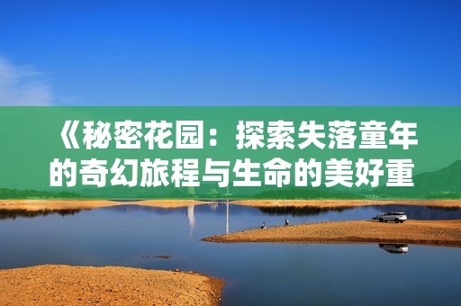《秘密花园：探索失落童年的奇幻旅程与生命的美好重生》