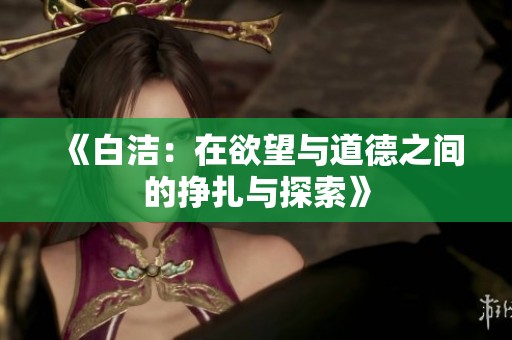 《白洁：在欲望与道德之间的挣扎与探索》
