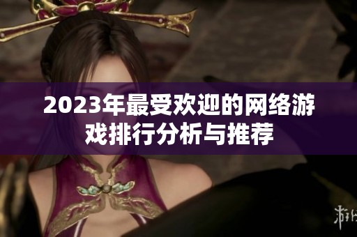 2023年最受欢迎的网络游戏排行分析与推荐