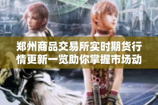 郑州商品交易所实时期货行情更新一览助你掌握市场动态