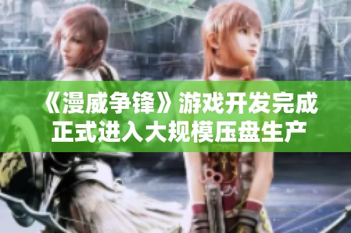 《漫威争锋》游戏开发完成 正式进入大规模压盘生产阶段