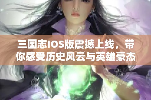 三国志IOS版震撼上线，带你感受历史风云与英雄豪杰的策略对决
