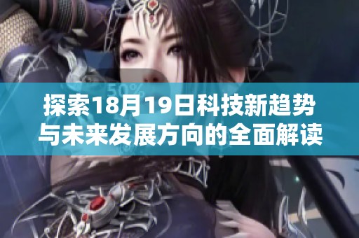 探索18月19日科技新趋势与未来发展方向的全面解读