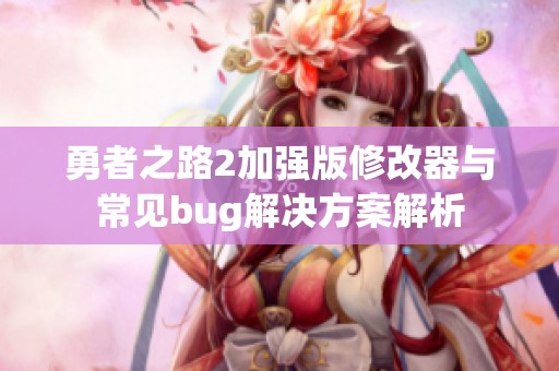 勇者之路2加强版修改器与常见bug解决方案解析