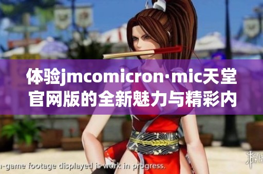 体验jmcomicron·mic天堂官网版的全新魅力与精彩内容