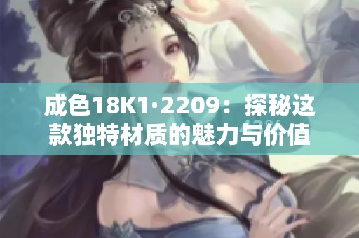 成色18K1·2209：探秘这款独特材质的魅力与价值