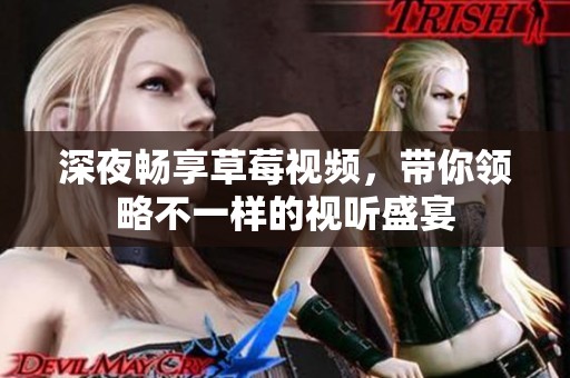 深夜畅享草莓视频，带你领略不一样的视听盛宴