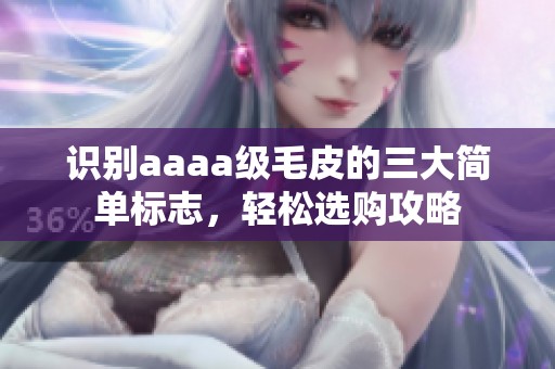 识别aaaa级毛皮的三大简单标志，轻松选购攻略