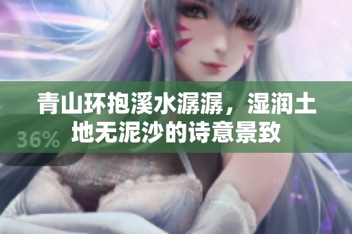 青山环抱溪水潺潺，湿润土地无泥沙的诗意景致