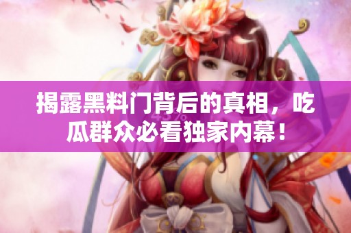 揭露黑料门背后的真相，吃瓜群众必看独家内幕！