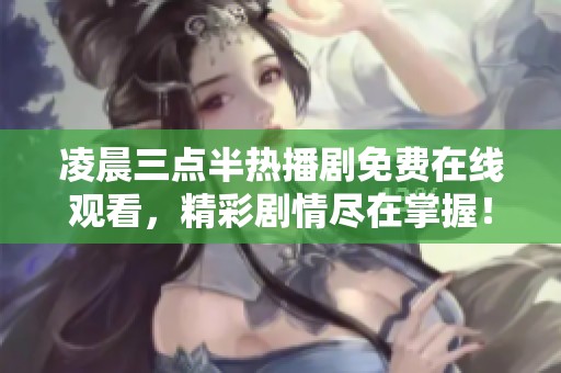 凌晨三点半热播剧免费在线观看，精彩剧情尽在掌握！