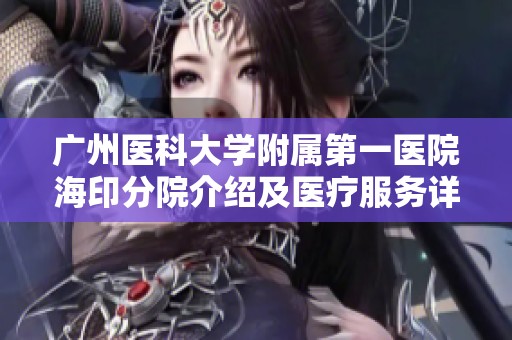 广州医科大学附属第一医院海印分院介绍及医疗服务详解