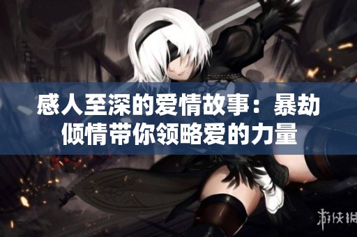 感人至深的爱情故事：暴劫倾情带你领略爱的力量