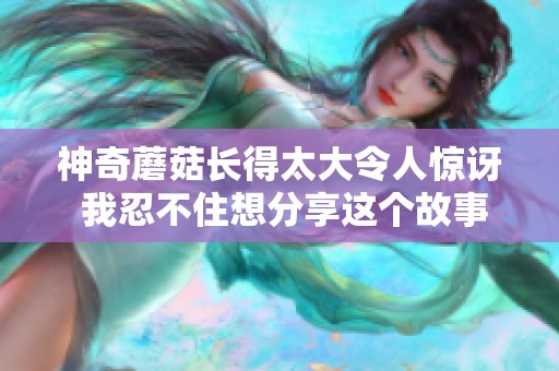 神奇蘑菇长得太大令人惊讶 我忍不住想分享这个故事