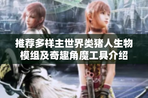 推荐多样主世界类猪人生物模组及奇趣角魔工具介绍