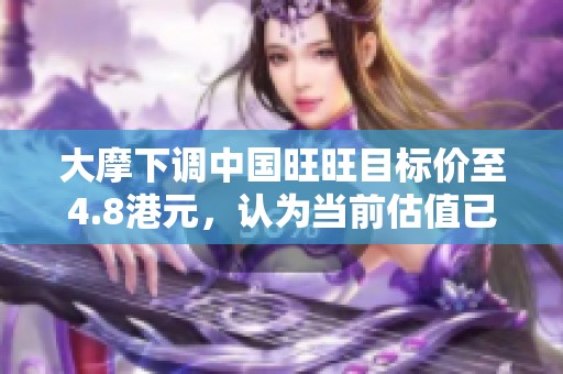 大摩下调中国旺旺目标价至4.8港元，认为当前估值已属合理