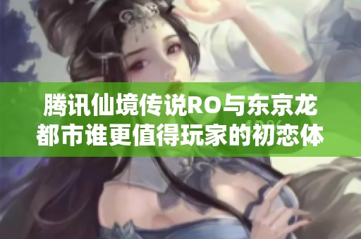 腾讯仙境传说RO与东京龙都市谁更值得玩家的初恋体验