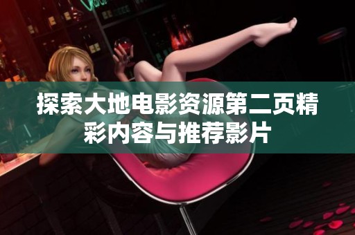 探索大地电影资源第二页精彩内容与推荐影片