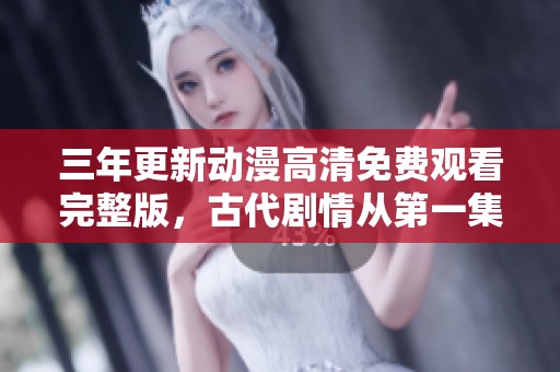 三年更新动漫高清免费观看完整版，古代剧情从第一集起航