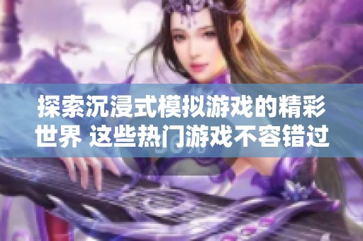 探索沉浸式模拟游戏的精彩世界 这些热门游戏不容错过