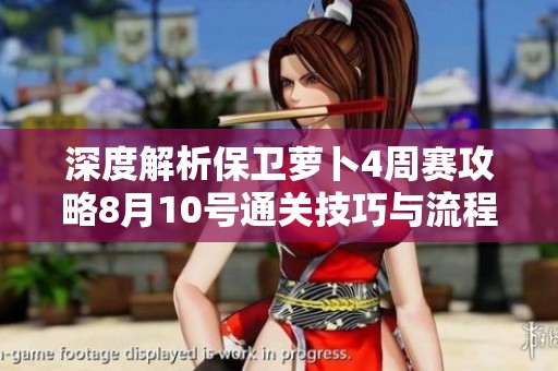 深度解析保卫萝卜4周赛攻略8月10号通关技巧与流程分享