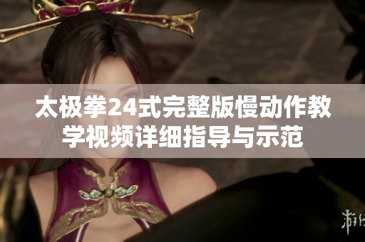 太极拳24式完整版慢动作教学视频详细指导与示范