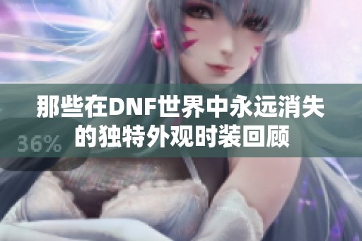 那些在DNF世界中永远消失的独特外观时装回顾