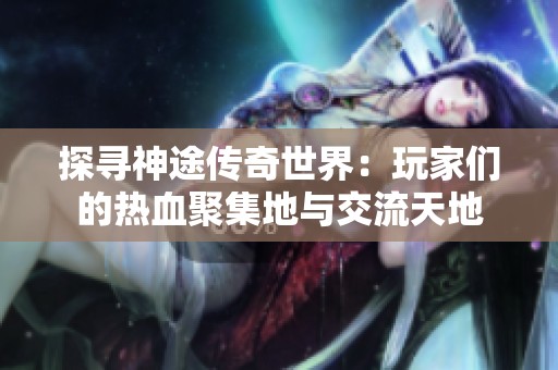 探寻神途传奇世界：玩家们的热血聚集地与交流天地