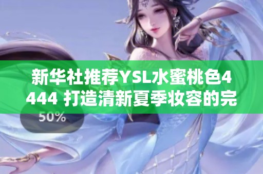 新华社推荐YSL水蜜桃色4444 打造清新夏季妆容的完美选择