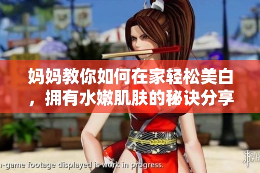 妈妈教你如何在家轻松美白，拥有水嫩肌肤的秘诀分享