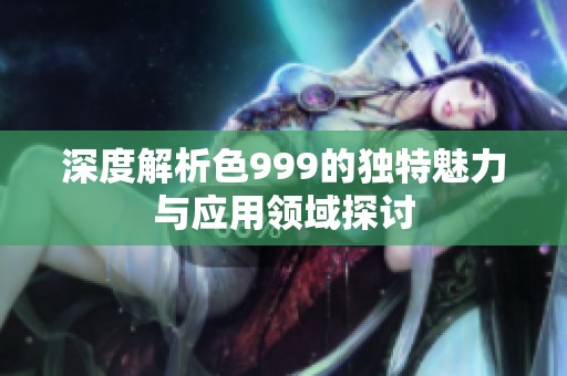 深度解析色999的独特魅力与应用领域探讨