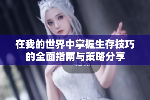 在我的世界中掌握生存技巧的全面指南与策略分享