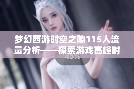 梦幻西游时空之隙115人流量分析——探索游戏高峰时段热力分布