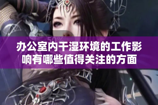 办公室内干湿环境的工作影响有哪些值得关注的方面