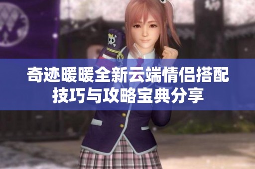 奇迹暖暖全新云端情侣搭配技巧与攻略宝典分享