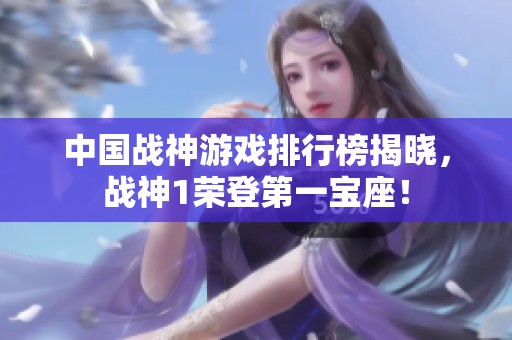 中国战神游戏排行榜揭晓，战神1荣登第一宝座！