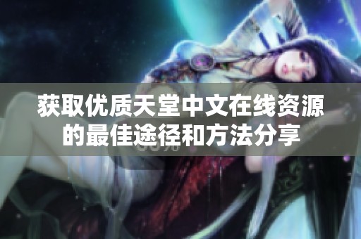 获取优质天堂中文在线资源的最佳途径和方法分享