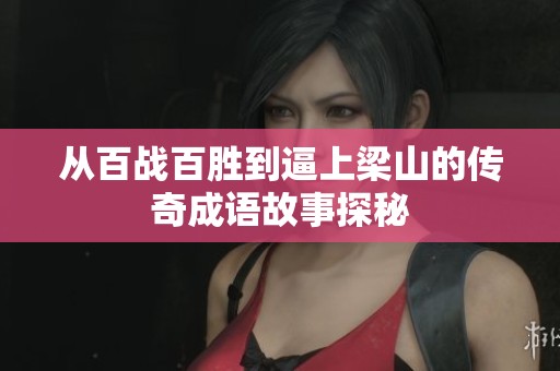 从百战百胜到逼上梁山的传奇成语故事探秘