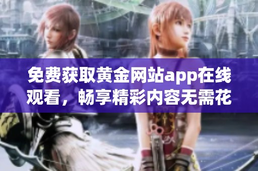 免费获取黄金网站app在线观看，畅享精彩内容无需花费