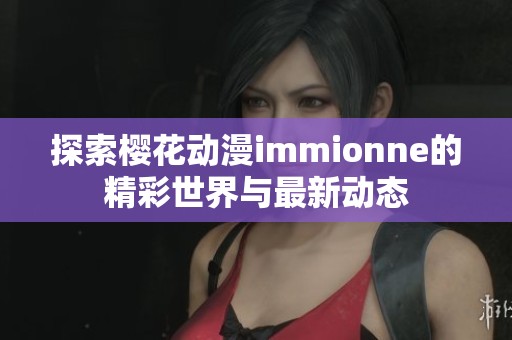 探索樱花动漫immionne的精彩世界与最新动态