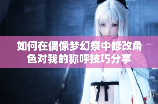 如何在偶像梦幻祭中修改角色对我的称呼技巧分享