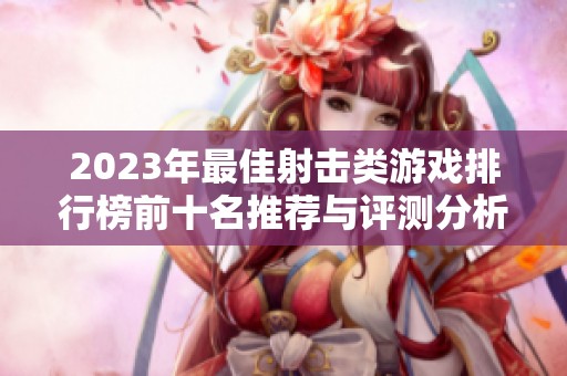 2023年最佳射击类游戏排行榜前十名推荐与评测分析