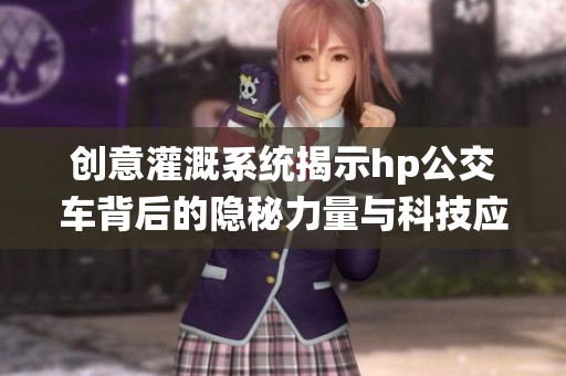 创意灌溉系统揭示hp公交车背后的隐秘力量与科技应用